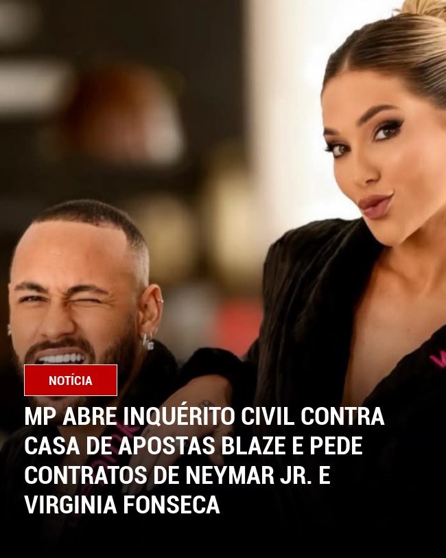 MP Abre Inquérito Civil Contra Casa de Apostas Blaze e Pede Contratos de Neymar Jr. e Virginia Fonseca
