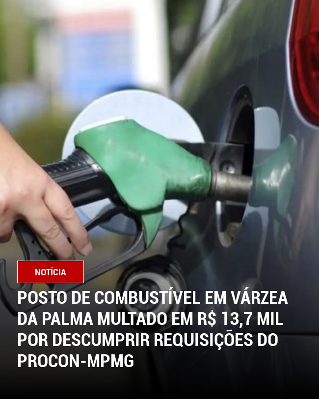 Posto de Combustível em Várzea da Palma Multado em R$ 13,7 Mil por Descumprir Requisições do Procon-MPMG