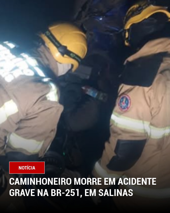 Caminhoneiro morre em acidente grave na BR-251, em Salinas