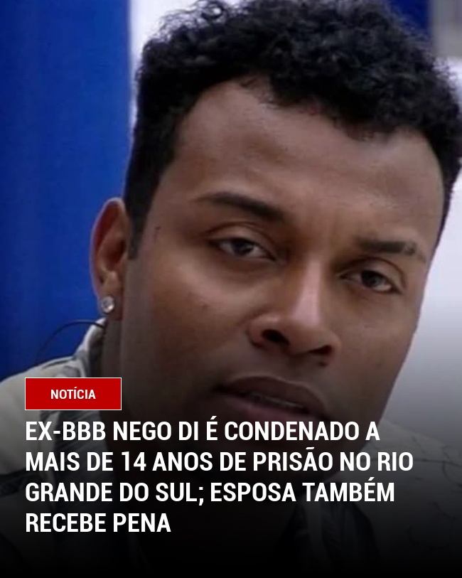 Ex-BBB Nego Di é Condenado a Mais de 14 Anos de Prisão no Rio Grande do Sul; Esposa Também Recebe Pena