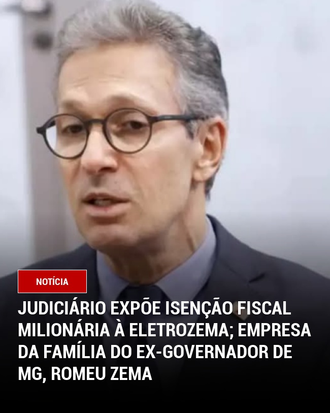 Judiciário Expõe Isenção Fiscal Milionária à Eletrozema; empresa da família do ex-governador de MG, Romeu Zema