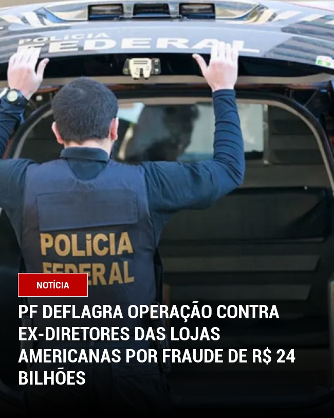 PF deflagra operação contra ex-diretores das Lojas Americanas por fraude de R$ 24 bilhões