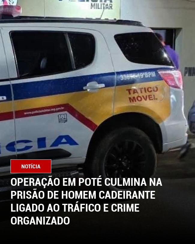 Operação em Poté Culmina na Prisão de homem Cadeirante Ligado ao Tráfico e Crime Organizado