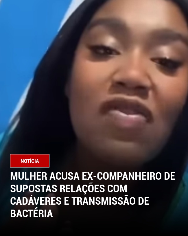 Mulher acusa ex-companheiro de supostas relações com cadáveres e transmissão de bactéria