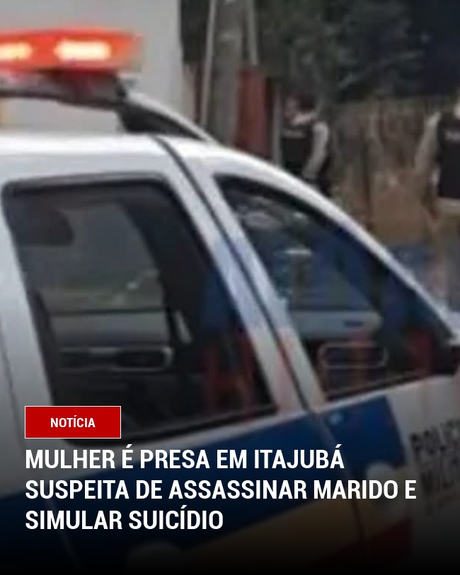 Mulher é presa em Itajubá suspeita de assassinar marido e simular suicídio