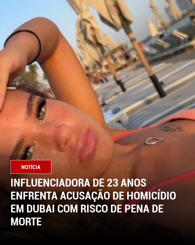 Influenciadora de 23 Anos Enfrenta Acusação de Homicídio em Dubai com Risco de Pena de morte