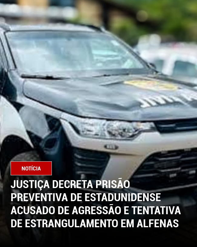 Justiça Decreta Prisão Preventiva de Estadunidense Acusado de Agressão e Tentativa de Estrangulamento em Alfenas