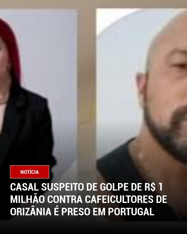 Casal suspeito de golpe de R$ 1 milhão contra cafeicultores de Orizânia é preso em Portugal