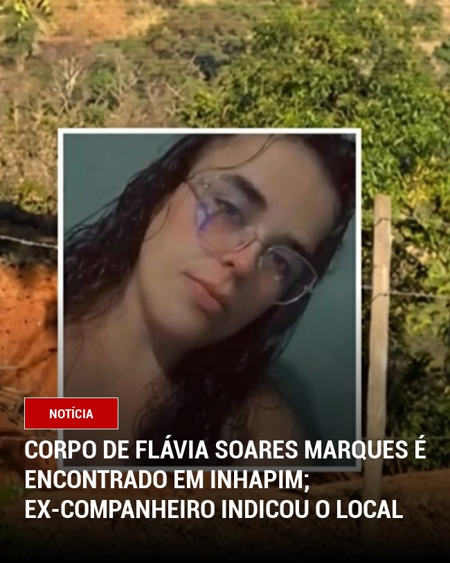 Corpo de Flávia Soares Marques é encontrado em Inhapim; ex-companheiro indicou o local