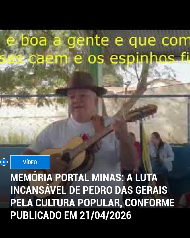 MEMÓRIA PORTAL MINAS: A Luta Incansável de Pedro das Gerais pela Cultura Popular, Conforme Publicado em 21/04/2026