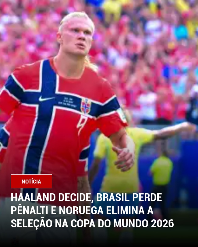 Haaland decide, Brasil perde pênalti e Noruega elimina a Seleção na Copa do Mundo 2026