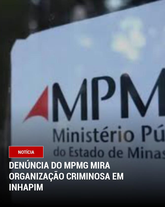 Denúncia do MPMG Mira Organização Criminosa em Inhapim