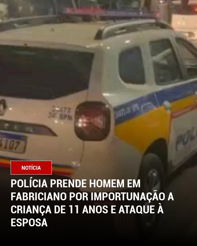 Polícia prende homem em Fabriciano por importunação a criança de 11 anos e ataque à esposa