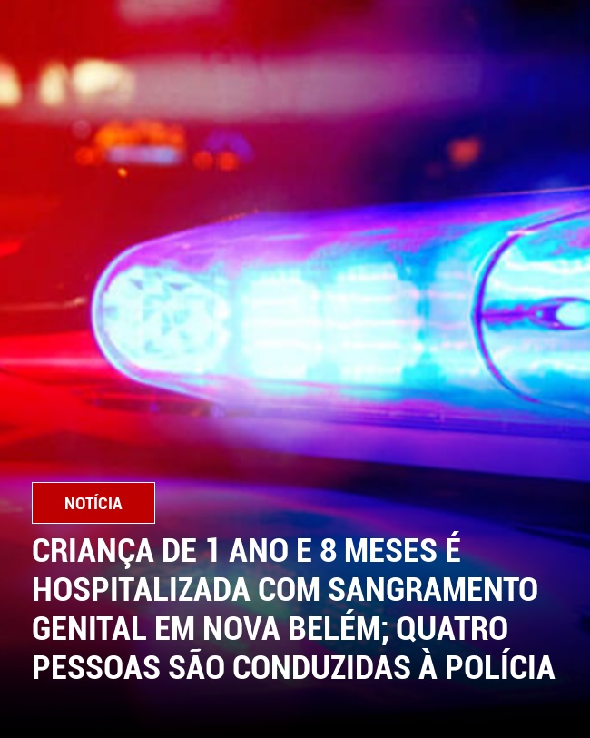 Criança de 1 Ano e 8 Meses é Hospitalizada com Sangramento Genital em Nova Belém; Quatro Pessoas São Conduzidas à Polícia