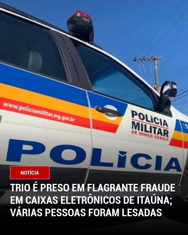 Trio é preso em Flagrante Fraude em Caixas Eletrônicos de Itaúna; várias pessoas foram lesadas