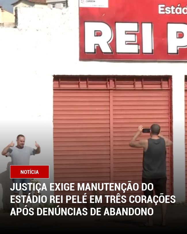 Justiça Exige Manutenção do Estádio Rei Pelé em Três Corações Após Denúncias de Abandono