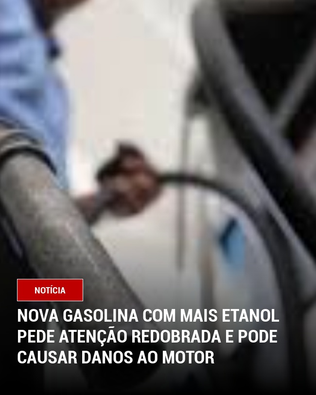 Nova Gasolina com Mais Etanol Pede Atenção Redobrada e pode causar danos ao motor