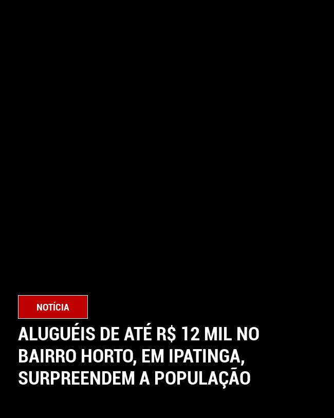 Aluguéis de Até R$ 12 Mil no Bairro Horto, em Ipatinga, Surpreendem a População