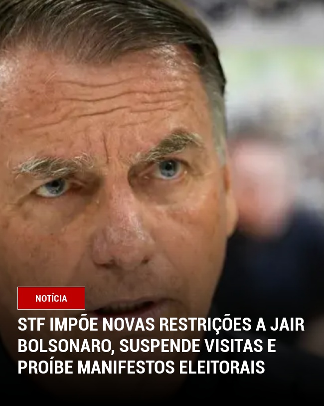 STF Impõe Novas Restrições a Jair Bolsonaro, Suspende Visitas e Proíbe Manifestos Eleitorais