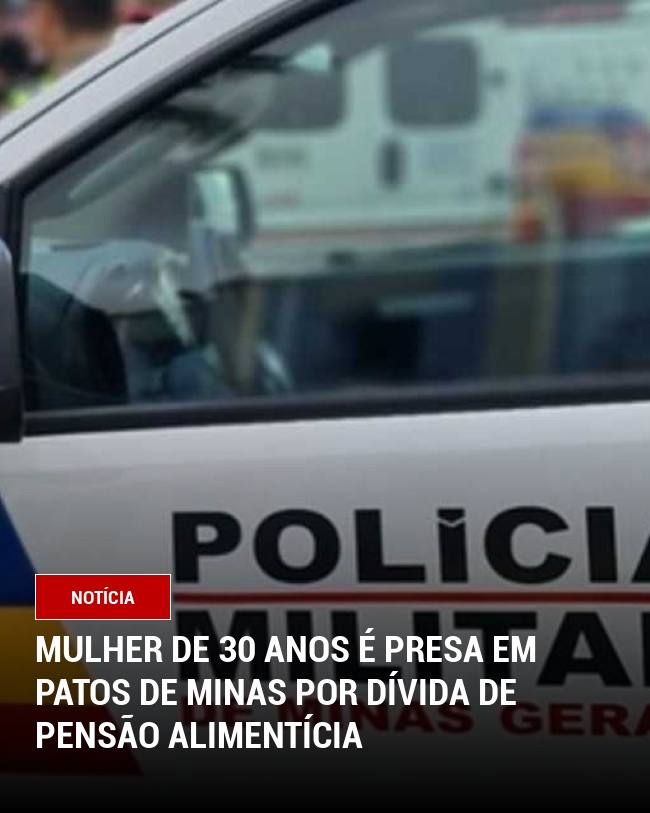 Mulher de 30 Anos é Presa em Patos de Minas por Dívida de Pensão Alimentícia