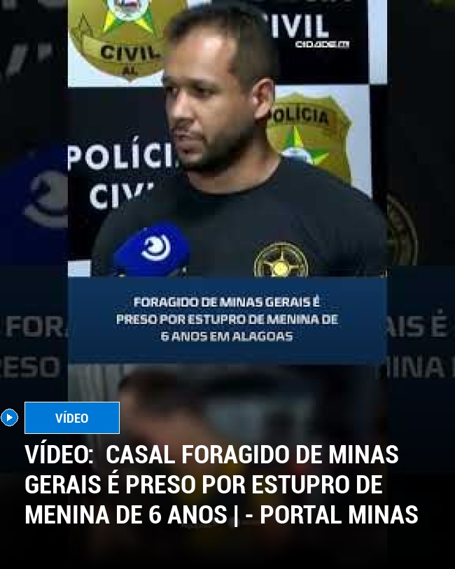 VÍDEO: ️ Casal foragido de Minas Gerais é preso por estupro de menina de 6 anos | - Portal Minas
