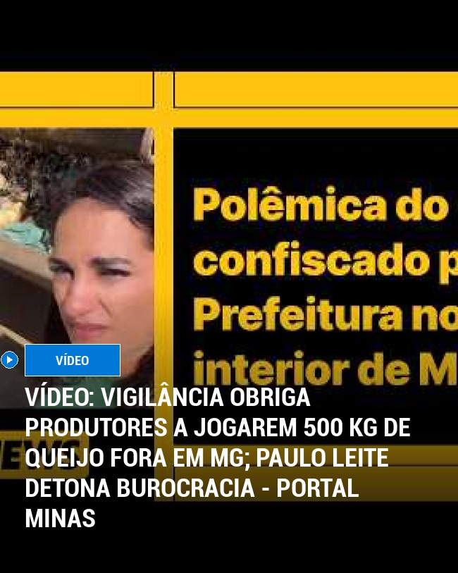 VÍDEO: Vigilância obriga produtores a jogarem 500 kg de queijo fora em MG; Paulo Leite detona burocracia - Portal Minas