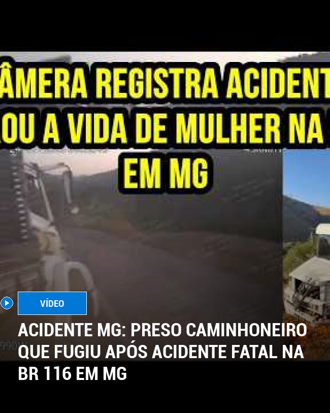 Acidente mg: Preso caminhoneiro que fugiu após acidente fatal na BR 116 em MG
