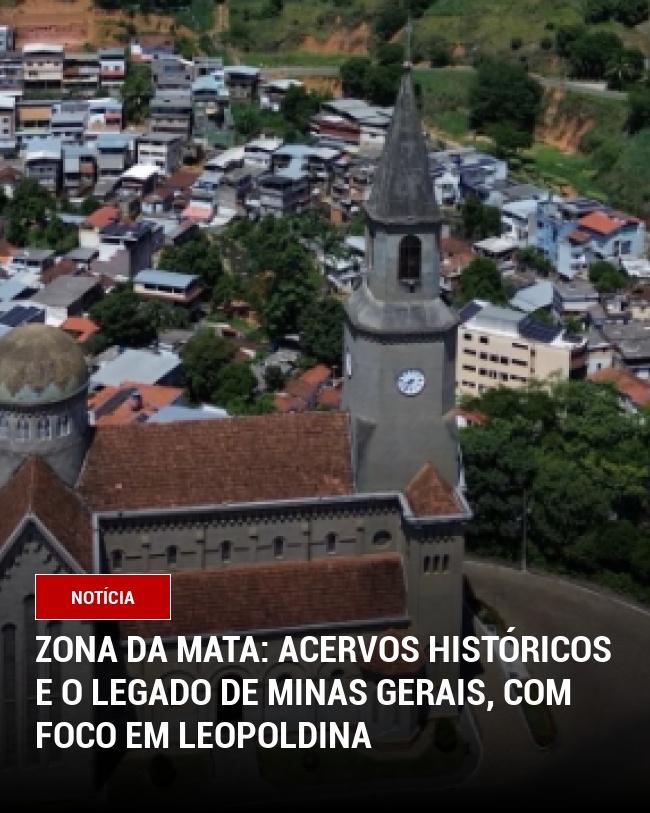 Zona da Mata: Acervos Históricos e o Legado de Minas Gerais, com Foco em Leopoldina