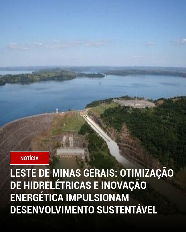 Leste de Minas Gerais: Otimização de Hidrelétricas e Inovação Energética Impulsionam Desenvolvimento Sustentável