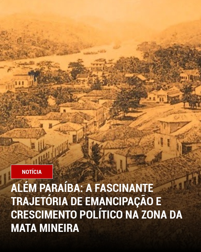 Além Paraíba: A Fascinante Trajetória de Emancipação e Crescimento Político na Zona da Mata Mineira