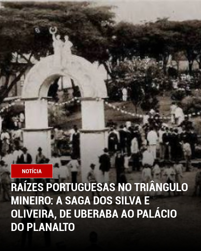 Raízes Portuguesas no Triângulo Mineiro: A Saga dos Silva e Oliveira, de Uberaba ao Palácio do Planalto