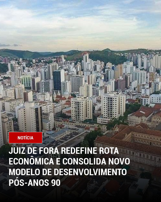 Juiz de Fora Redefine Rota Econômica e Consolida Novo Modelo de Desenvolvimento Pós-Anos 90