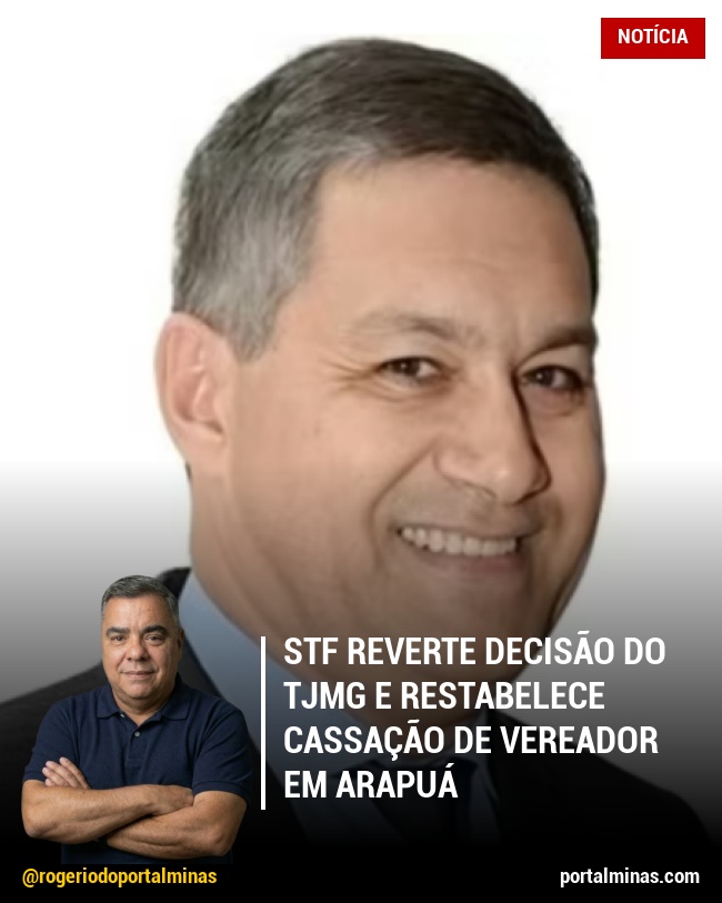 STF Reverte Decisão do TJMG e Restabelece Cassação de Vereador em Arapuá