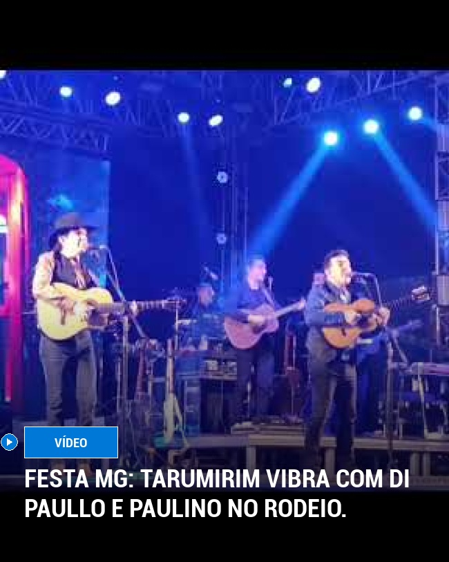 Festa MG: Tarumirim vibra com Di Paullo e Paulino no rodeio.