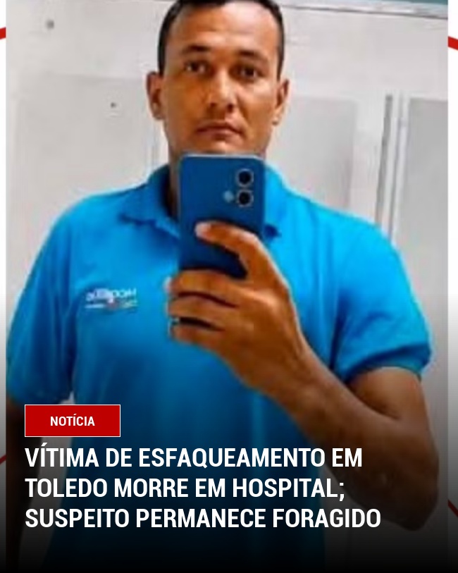 Vítima de Esfaqueamento em Toledo Morre em Hospital; Suspeito Permanece Foragido