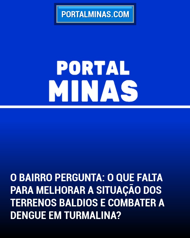 O Bairro Pergunta: O que falta para melhorar a situação dos terrenos baldios e combater a dengue em Turmalina?