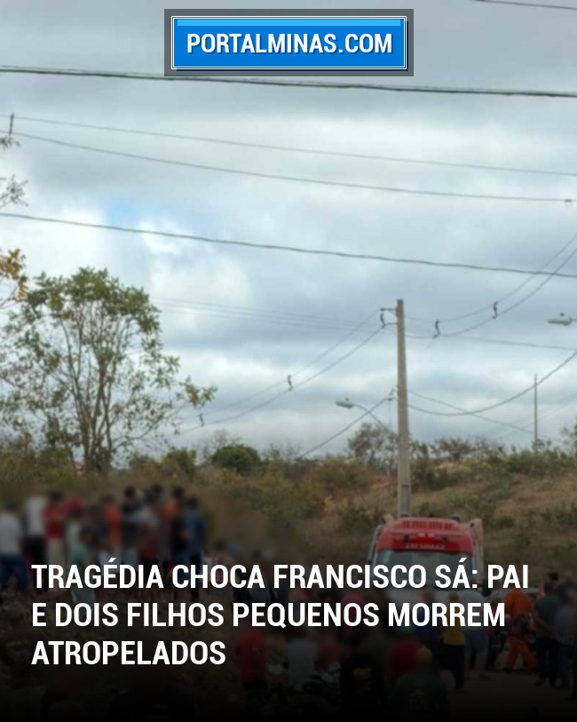 Tragédia Choca Francisco Sá: Pai e Dois Filhos Pequenos Morrem Atropelados