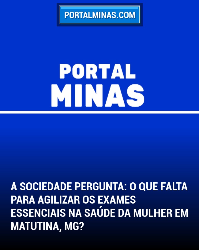 A Sociedade Pergunta: O que falta para agilizar os exames essenciais na Saúde da Mulher em Matutina, MG?