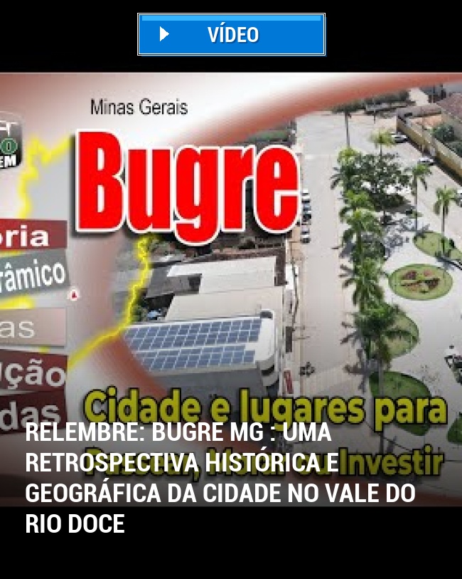 RELEMBRE: Bugre MG : Uma Retrospectiva Histórica e Geográfica da Cidade no Vale do Rio Doce