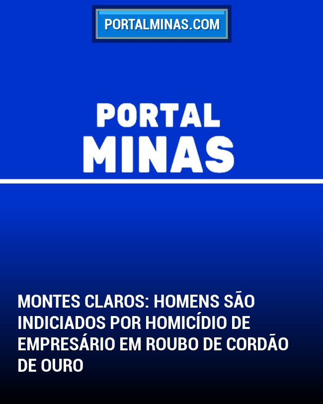Montes Claros: Homens são Indiciados por Homicídio de Empresário em Roubo de Cordão de Ouro