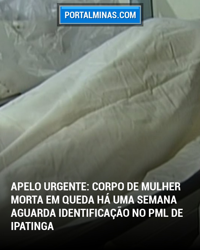 Apelo Urgente: Corpo de Mulher Morta em Queda Há Uma Semana Aguarda Identificação no PML de Ipatinga