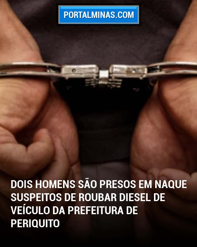Dois Homens são Presos em Naque Suspeitos de Roubar Diesel de Veículo da Prefeitura de Periquito