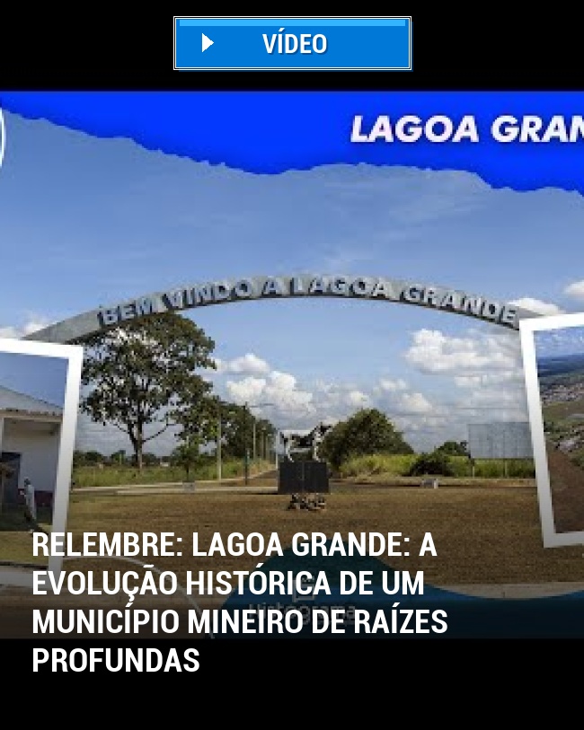 RELEMBRE: Lagoa Grande: A Evolução Histórica de um Município Mineiro de Raízes Profundas