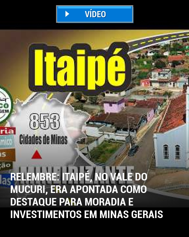 RELEMBRE: Itaipé, no Vale do Mucuri, era apontada como destaque para moradia e investimentos em Minas Gerais