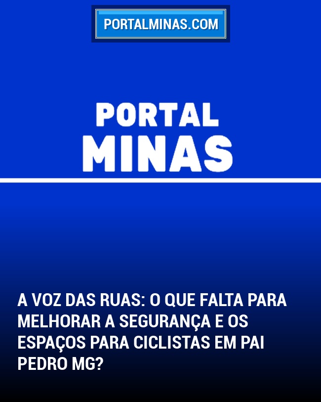 A Voz das Ruas: O que falta para melhorar a segurança e os espaços para ciclistas em Pai Pedro MG?