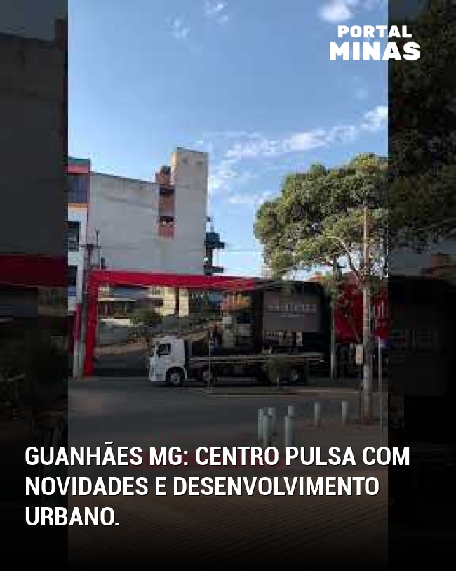 Guanhães MG: Centro pulsa com novidades e desenvolvimento urbano.