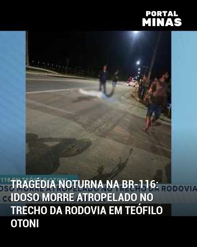 Tragédia Noturna na BR-116: Idoso Morre Atropelado no Trecho da Rodovia em Teófilo Otoni