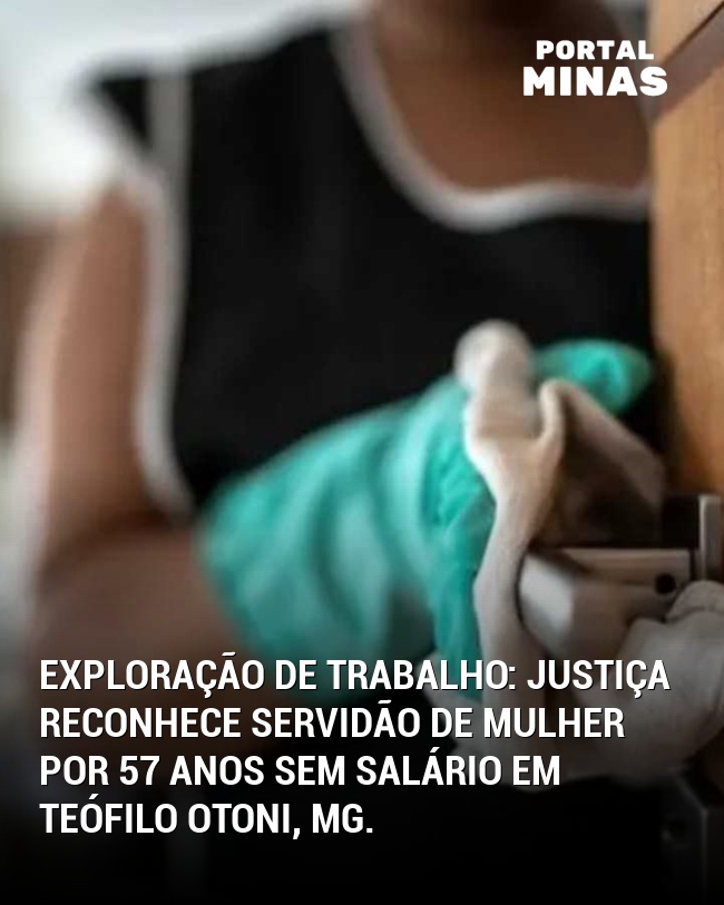 Exploração de trabalho: Justiça reconhece servidão de mulher por 57 anos sem salário em Teófilo Otoni, MG.