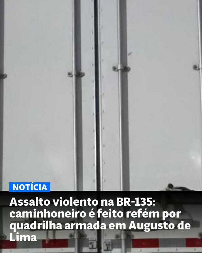 Assalto violento na BR-135: caminhoneiro é feito refém por quadrilha armada em Augusto de Lima
