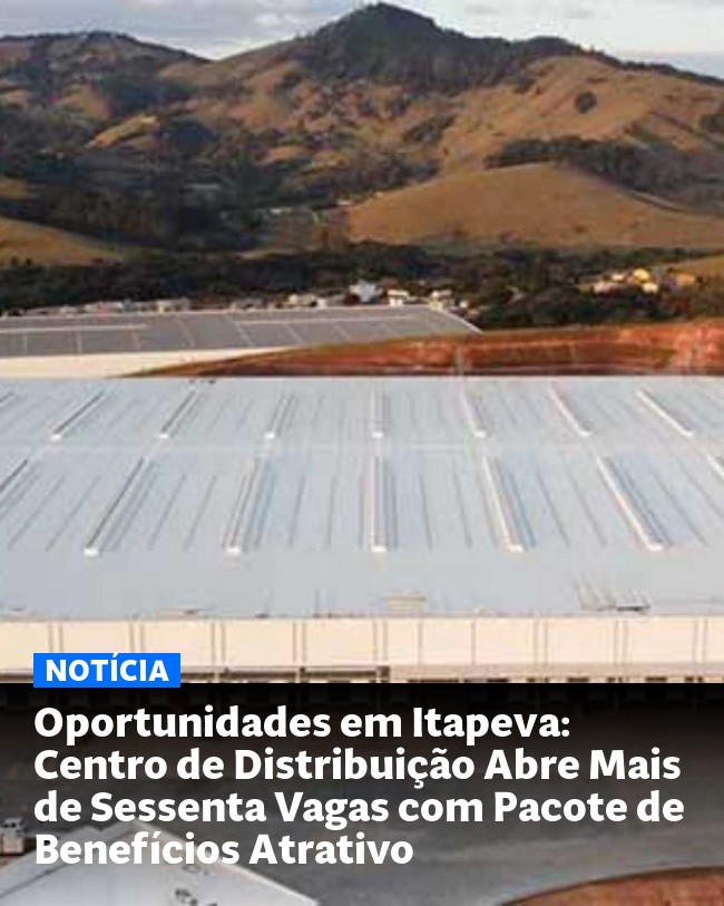 Oportunidades em Itapeva: Centro de Distribuição Abre Mais de Sessenta Vagas com Pacote de Benefícios Atrativo